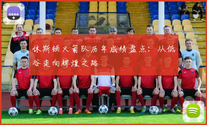 休斯顿火箭队历年成绩盘点：从低谷走向辉煌之路