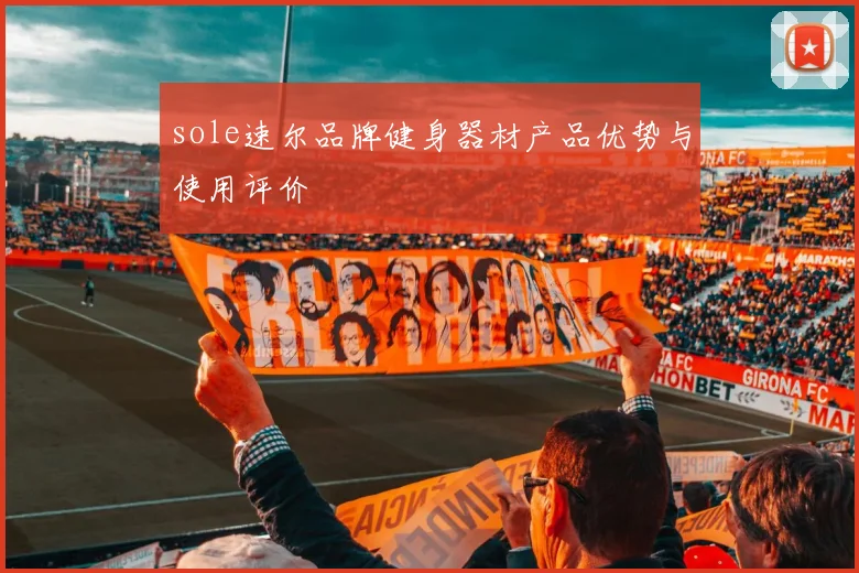 sole速尔品牌健身器材产品优势与使用评价
