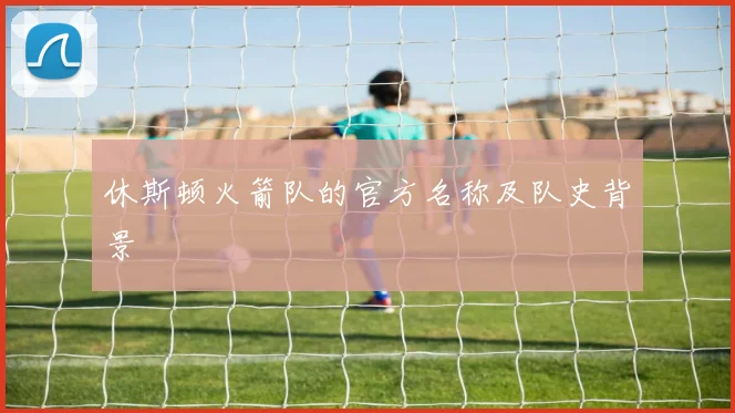 休斯顿火箭队的官方名称及队史背景