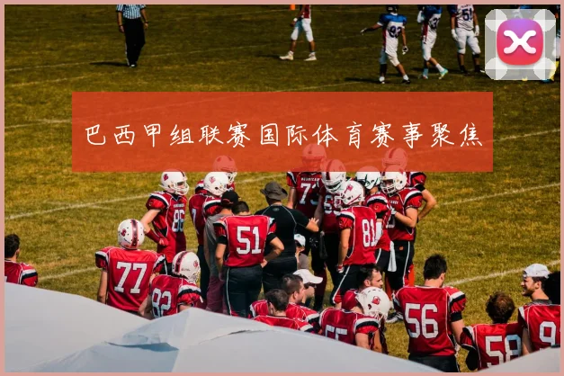 巴西甲组联赛国际体育赛事聚焦