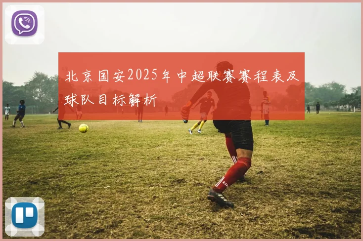 北京国安2025年中超联赛赛程表及球队目标解析