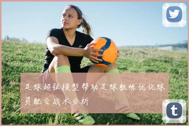 足球超弦模型帮助足球教练优化球员配合战术分析