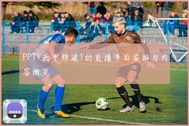 PPTV西甲频道1的直播节目安排与内容概览