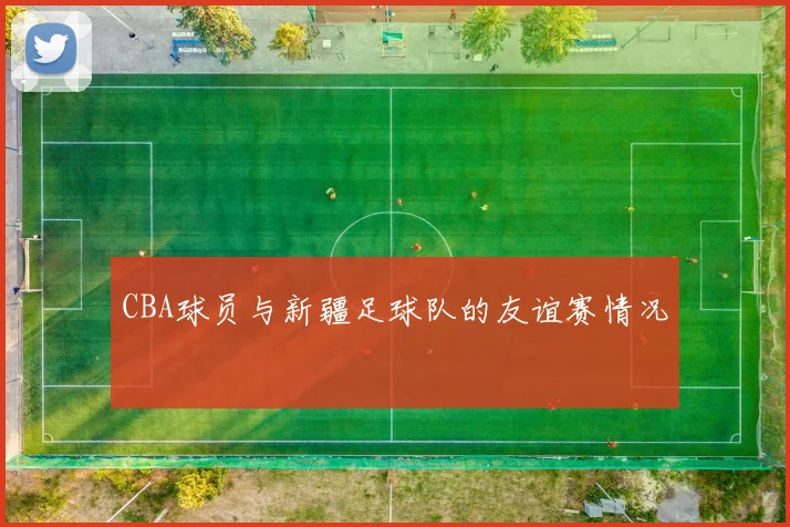 CBA球员与新疆足球队的友谊赛情况