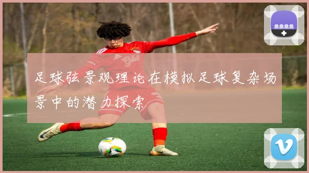 足球弦景观理论在模拟足球复杂场景中的潜力探索