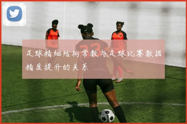 足球精细结构常数与足球比赛数据精度提升的关系