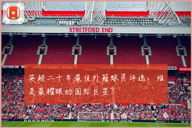 英超二十年最佳外籍球员评选，谁是最耀眼的国际巨星？